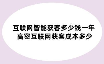 互联网智能获客多少钱一年 高密互联网获客成本多少